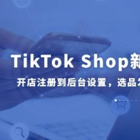 TikTok Shop����30�Σ�����ע�ᵽ��̨���ã�ѡƷ����ȫ���̽�ѧ