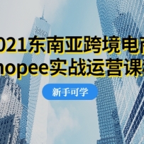 2021�����ǿ羳����Shopeeʵս��Ӫ�γ̣�0������0���顢0Ͷ�ʵĸ�ҵ��Ŀ