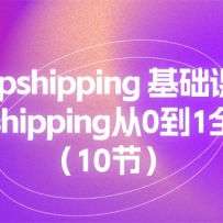 Dropshipping�����γ̣�Dropshipping��0��1ȫ�̳̣�10�ڣ�