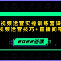 2022����Ƶ��Ӫʵ��ѵ��Ӫ�γ̣���������Ƶ��Ӫ����+ֱ�����������